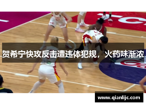 贺希宁快攻反击遭违体犯规，火药味渐浓