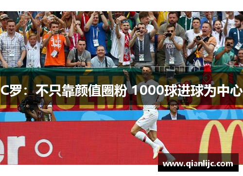 C罗：不只靠颜值圈粉 1000球进球为中心